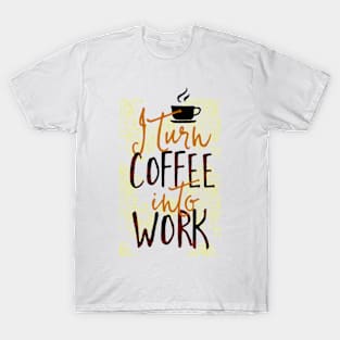 I Turn Coffee Into Work T-Shirt